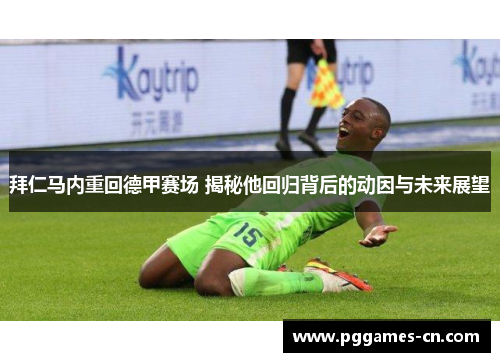 拜仁马内重回德甲赛场 揭秘他回归背后的动因与未来展望 拜仁马内重回德甲赛场 揭秘他回归背后的动因与未来展望
