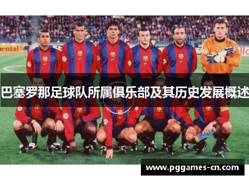 巴塞罗那足球队所属俱乐部及其历史发展概述