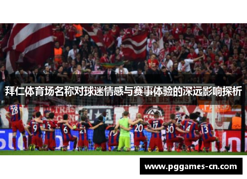 拜仁体育场名称对球迷情感与赛事体验的深远影响探析