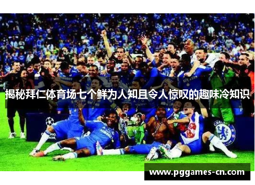 揭秘拜仁体育场七个鲜为人知且令人惊叹的趣味冷知识