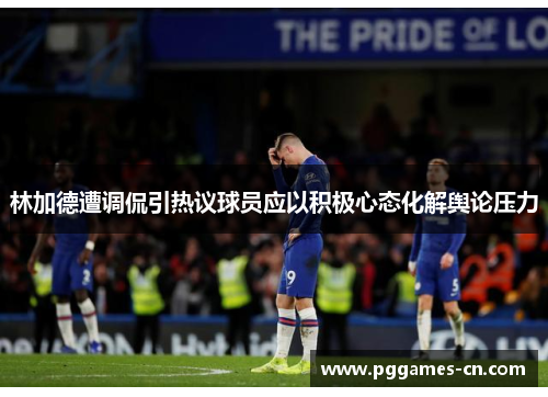 林加德遭调侃引热议球员应以积极心态化解舆论压力