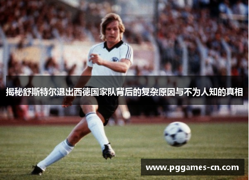 揭秘舒斯特尔退出西德国家队背后的复杂原因与不为人知的真相