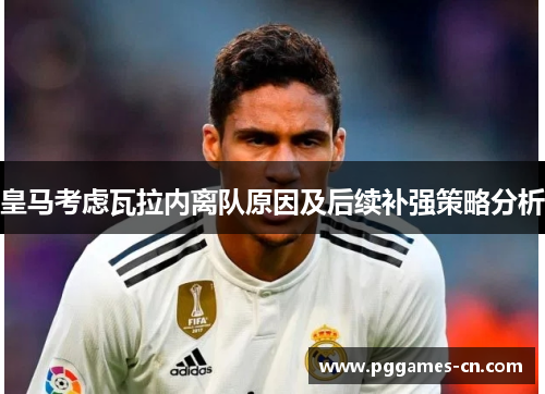 皇马考虑瓦拉内离队原因及后续补强策略分析