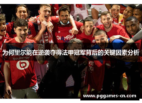 为何里尔能在逆袭夺得法甲冠军背后的关键因素分析 为何里尔能在逆袭夺得法甲冠军背后的关键因素分析