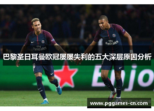 巴黎圣日耳曼欧冠屡屡失利的五大深层原因分析 巴黎圣日耳曼欧冠屡屡失利的五大深层原因分析