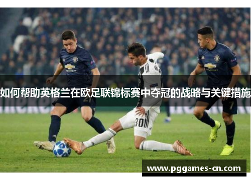 如何帮助英格兰在欧足联锦标赛中夺冠的战略与关键措施 如何帮助英格兰在欧足联锦标赛中夺冠的战略与关键措施