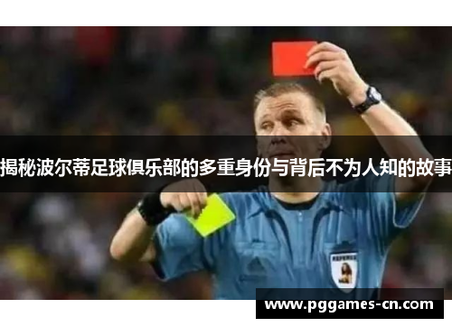 揭秘波尔蒂足球俱乐部的多重身份与背后不为人知的故事 揭秘波尔蒂足球俱乐部的多重身份与背后不为人知的故事